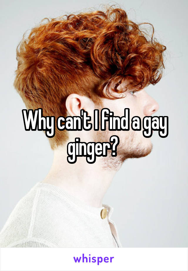 Why can't I find a gay ginger? 