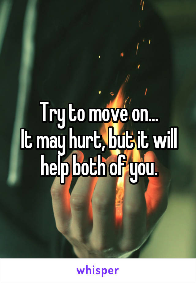 Try to move on...
It may hurt, but it will help both of you.