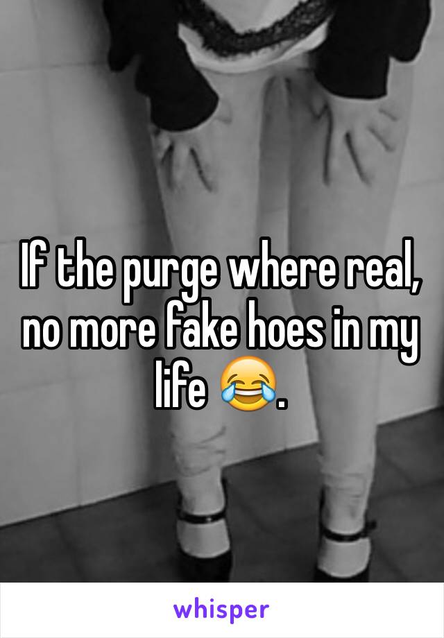 If the purge where real, no more fake hoes in my life 😂.