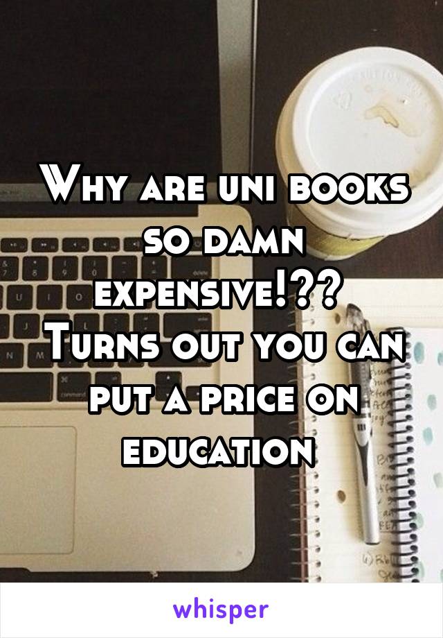 Why are uni books so damn expensive!??  Turns out you can put a price on education 