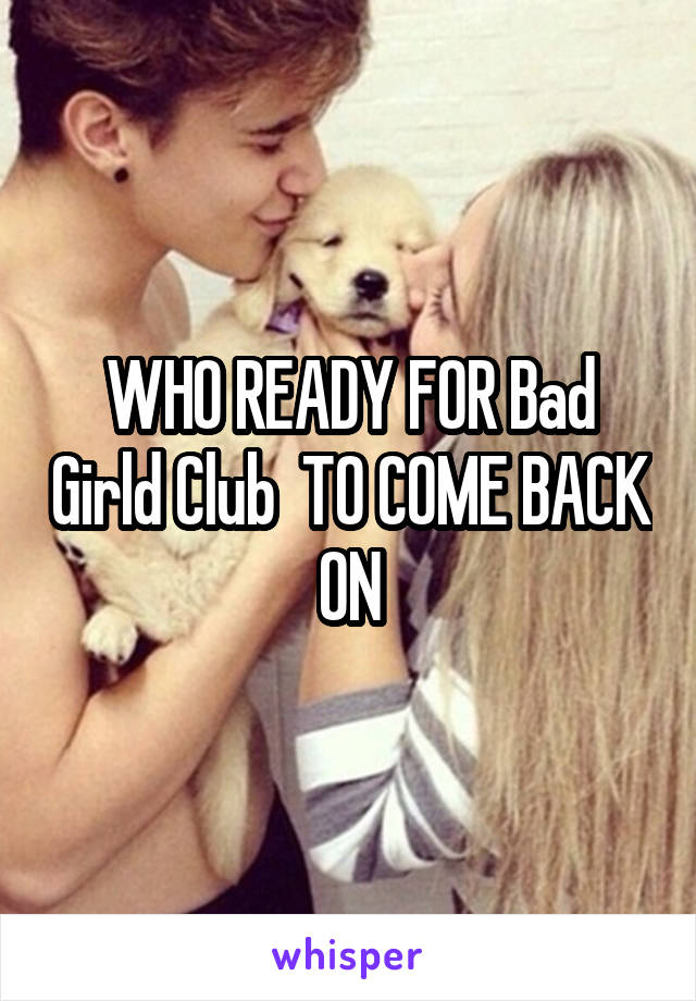 WHO READY FOR Bad Girld Club  TO COME BACK ON