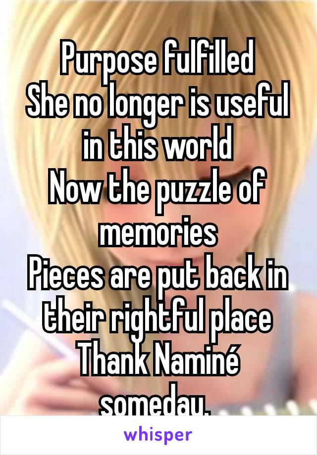 Purpose fulfilled
She no longer is useful in this world
Now the puzzle of memories
Pieces are put back in their rightful place
Thank Naminé someday. 