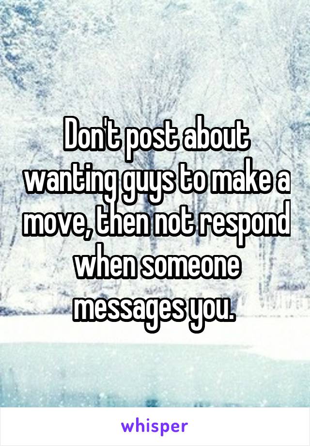 Don't post about wanting guys to make a move, then not respond when someone messages you. 