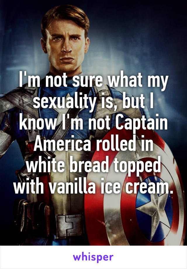 I'm not sure what my sexuality is, but I know I'm not Captain America rolled in white bread topped with vanilla ice cream.