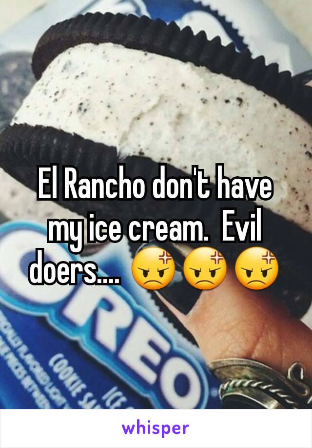 El Rancho don't have my ice cream.  Evil doers.... 😡😡😡