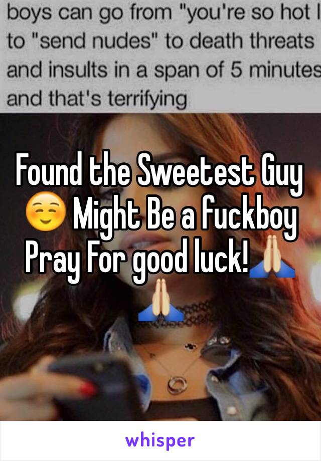 Found the Sweetest Guy☺️ Might Be a fuckboy
Pray For good luck!🙏🏼🙏🏼