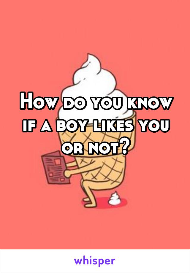 How do you know if a boy likes you or not?
