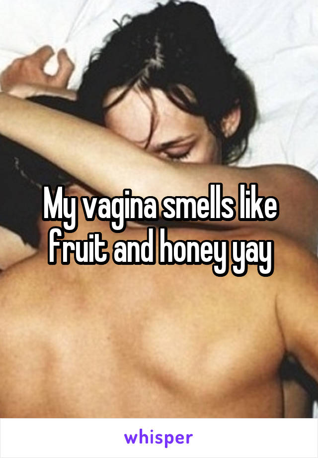 My vagina smells like fruit and honey yay