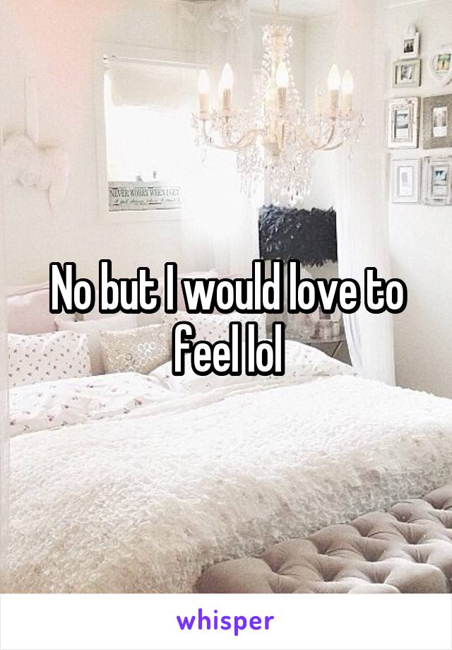 No but I would love to feel lol