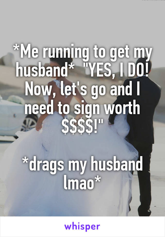 *Me running to get my husband*  "YES, I DO! Now, let's go and I need to sign worth $$$$!"

*drags my husband lmao*