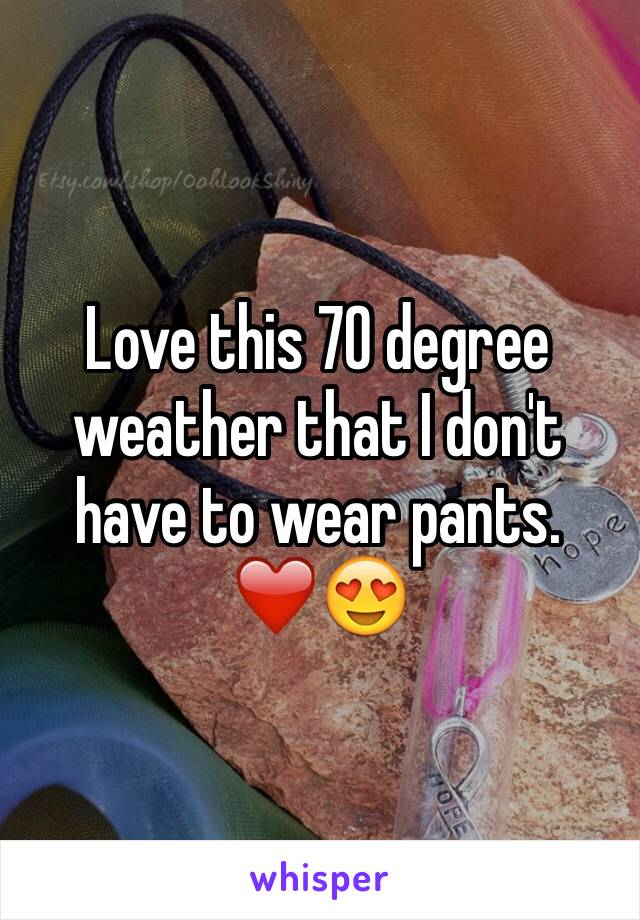 Love this 70 degree weather that I don't have to wear pants. ❤️😍