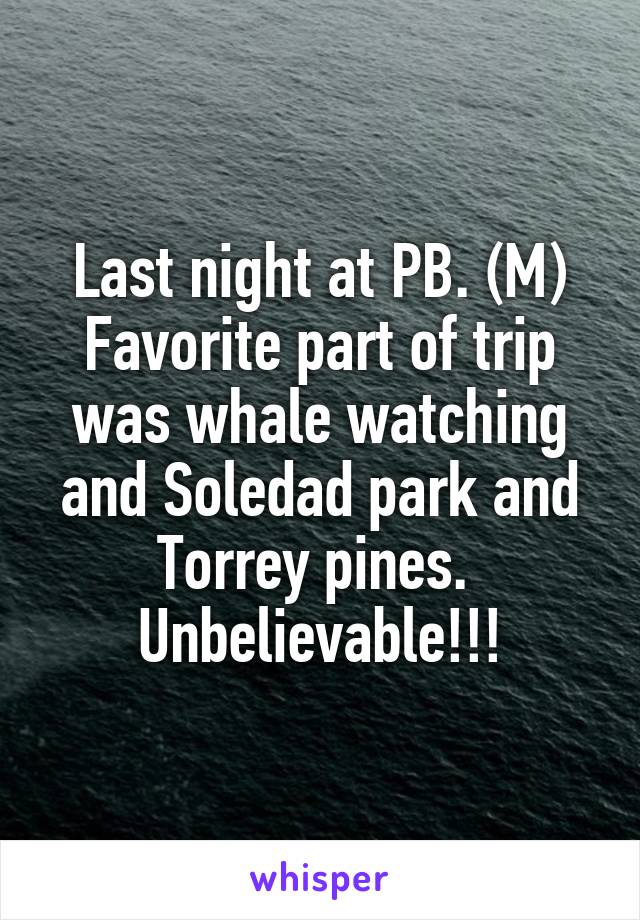 Last night at PB. (M) Favorite part of trip was whale watching and Soledad park and Torrey pines.  Unbelievable!!!