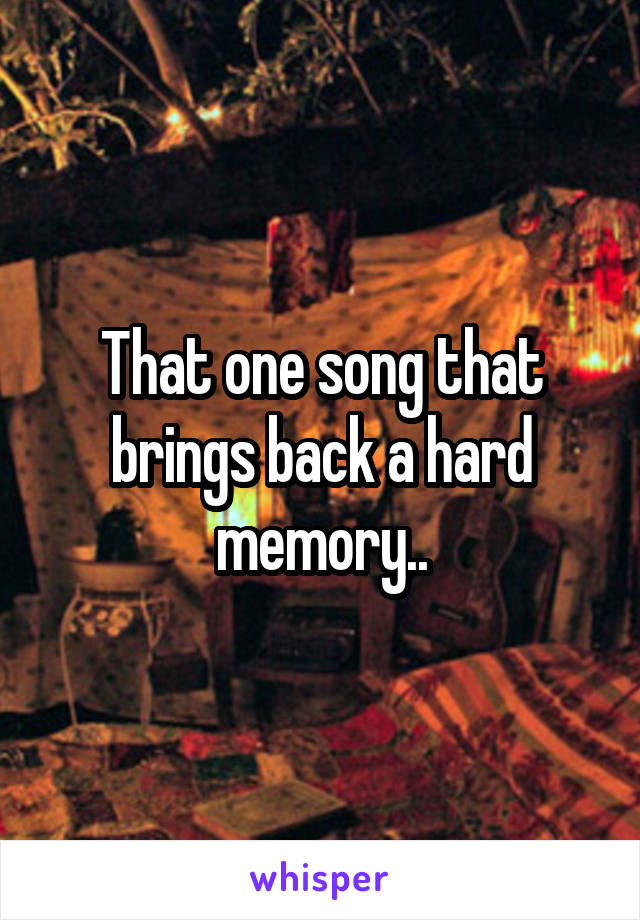 That one song that brings back a hard memory..