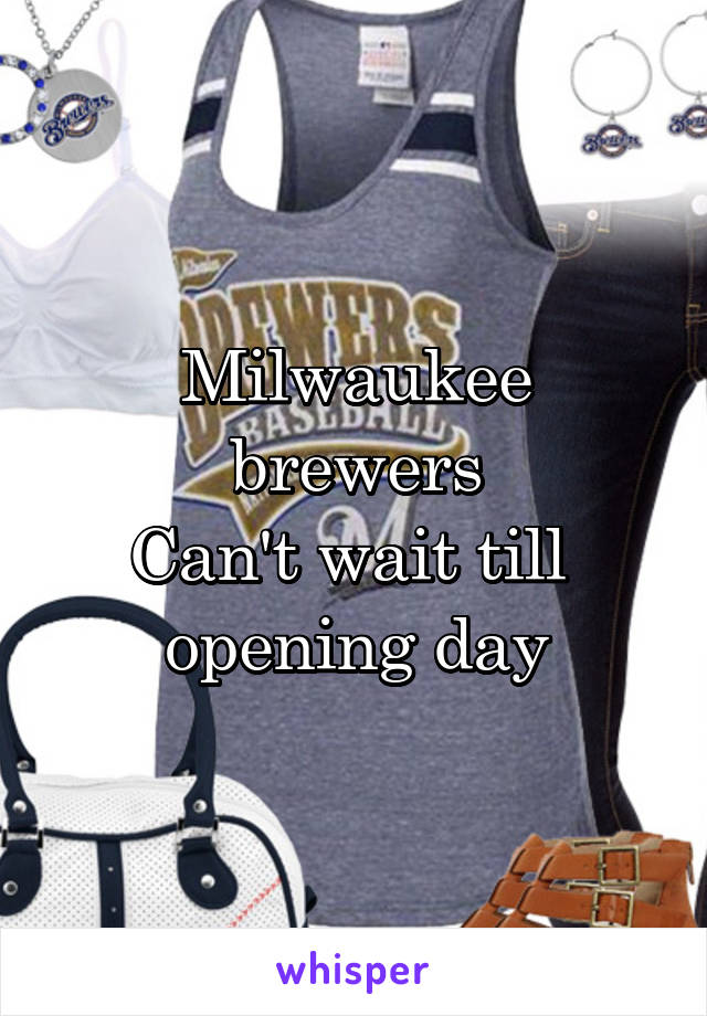 Milwaukee brewers
Can't wait till 
opening day