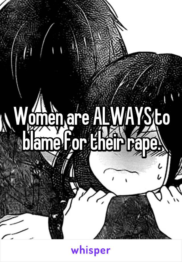 Women are ALWAYS to blame for their rape.