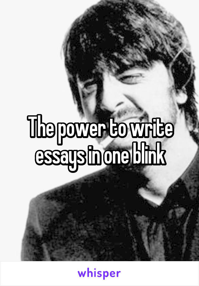 The power to write essays in one blink