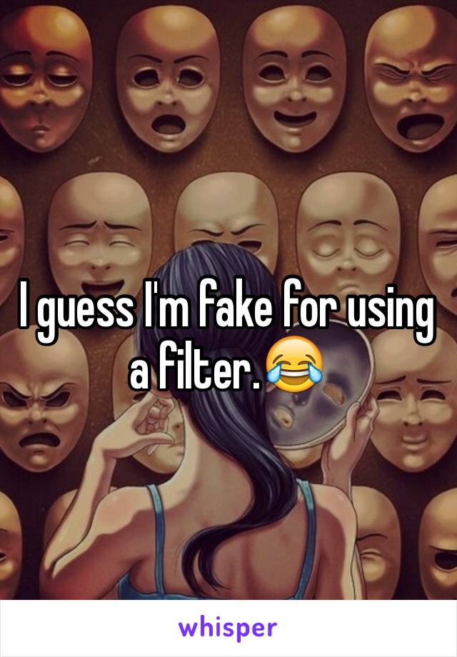 I guess I'm fake for using a filter.😂