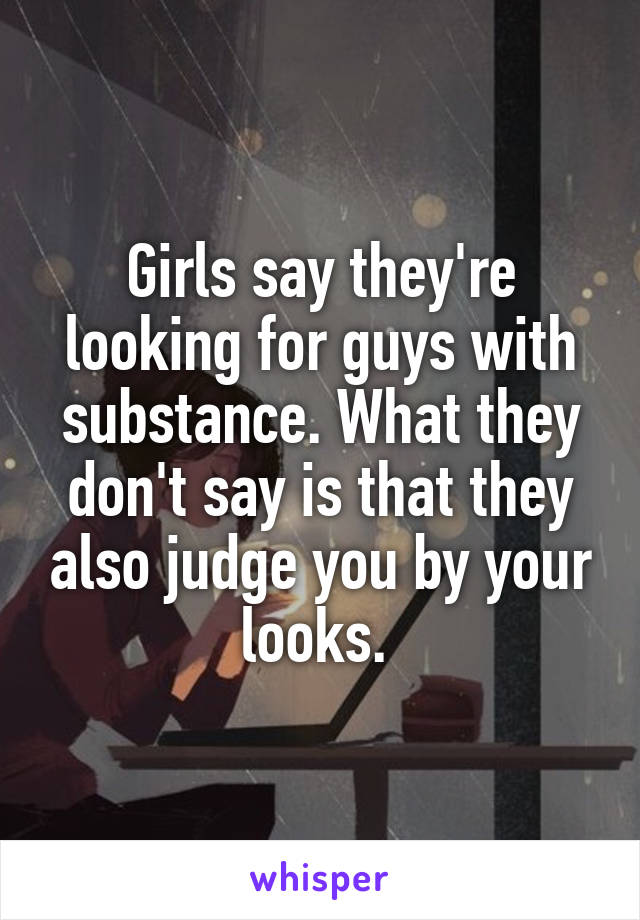 Girls say they're looking for guys with substance. What they don't say is that they also judge you by your looks. 