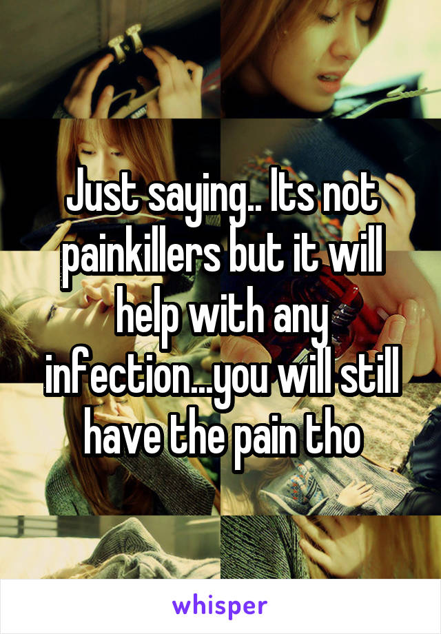 Just saying.. Its not painkillers but it will help with any infection...you will still have the pain tho