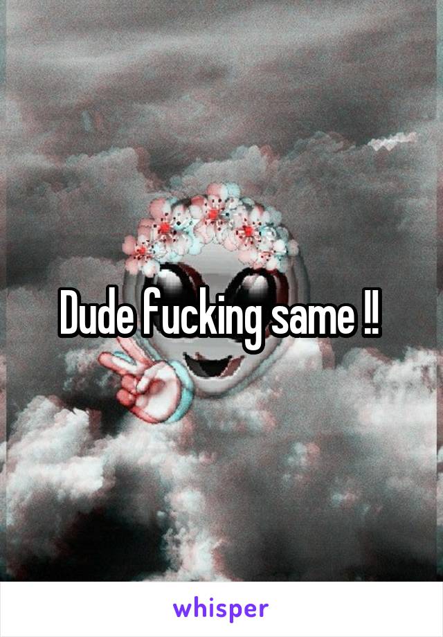 Dude fucking same !! 