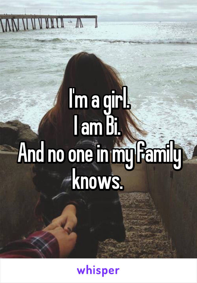 I'm a girl.
I am Bi. 
And no one in my family knows. 