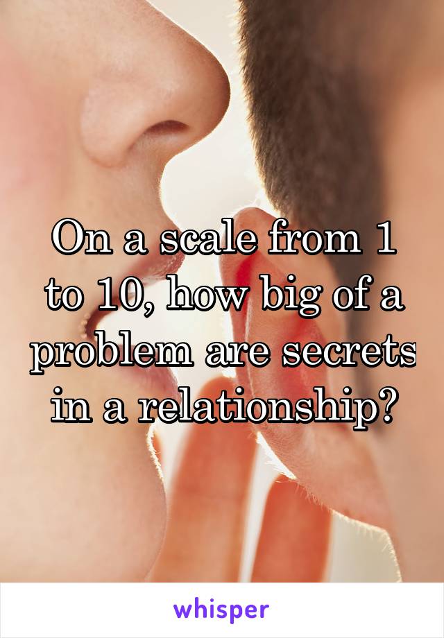 On a scale from 1 to 10, how big of a problem are secrets in a relationship?