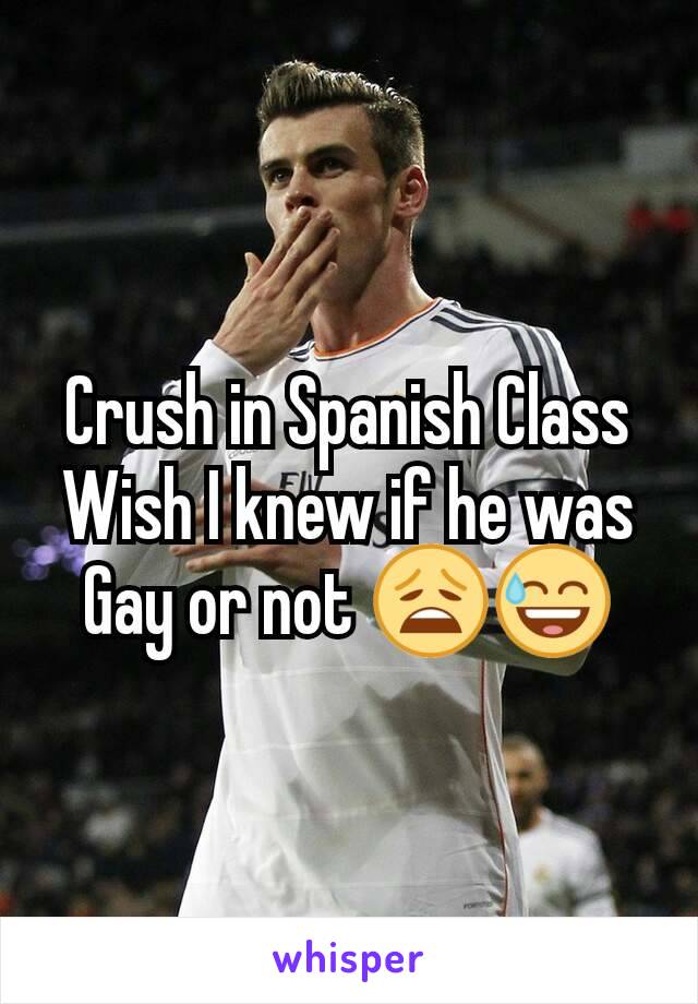 Crush in Spanish Class
Wish I knew if he was Gay or not 😩😅