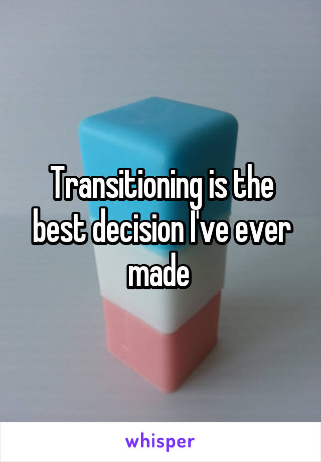 Transitioning is the best decision I've ever made 