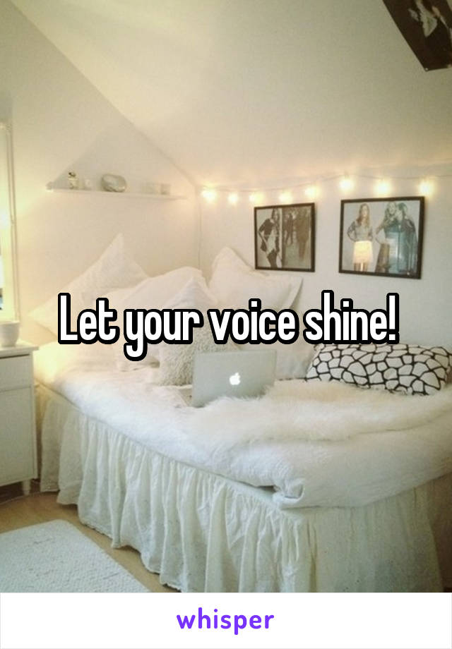 Let your voice shine!