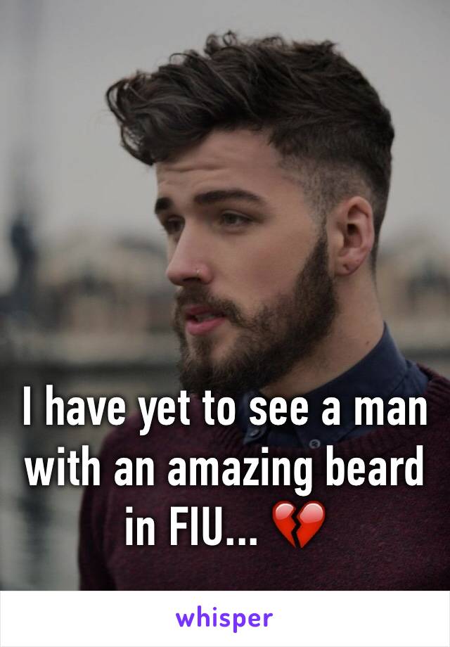 I have yet to see a man with an amazing beard in FIU... 💔