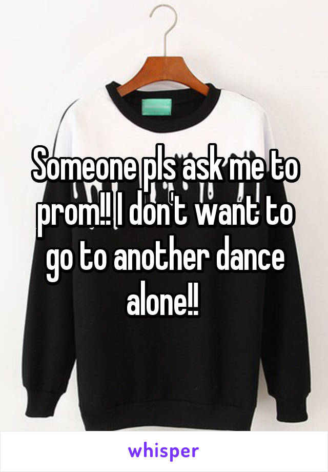 Someone pls ask me to prom!! I don't want to go to another dance alone!! 