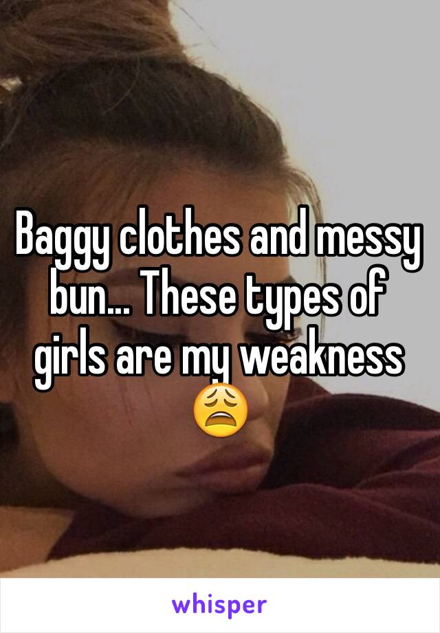 Baggy clothes and messy bun... These types of girls are my weakness 😩