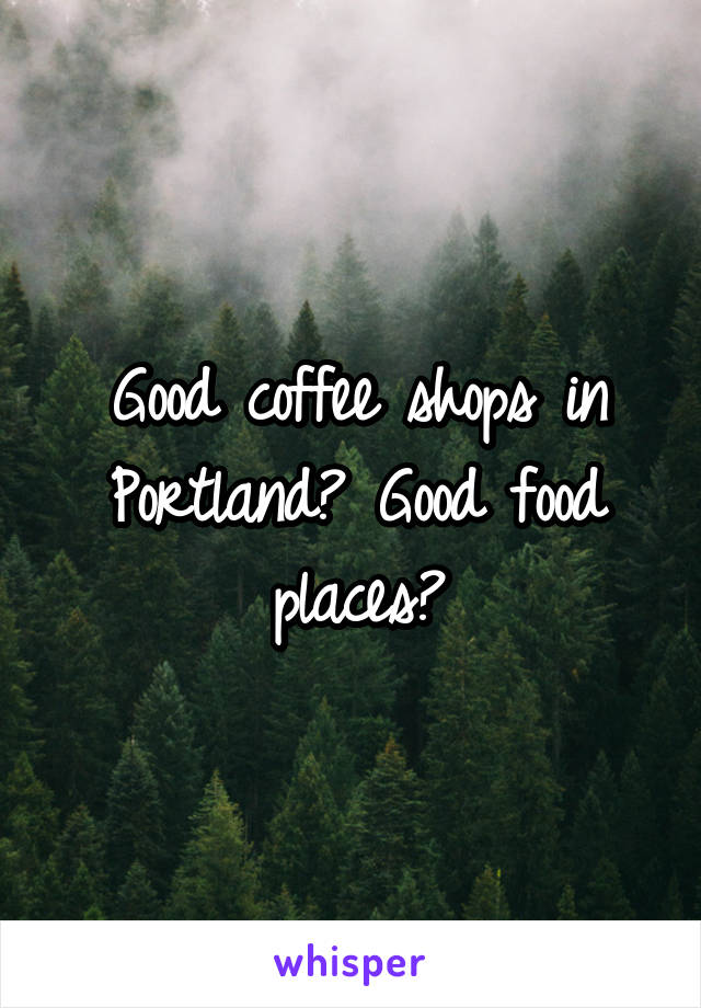 Good coffee shops in Portland? Good food places?