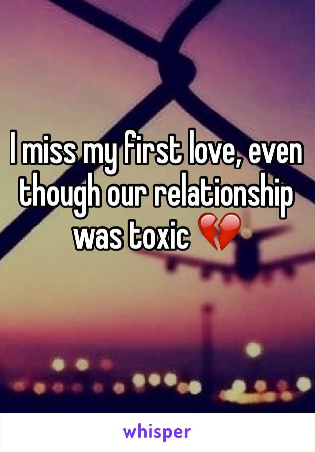 I miss my first love, even though our relationship was toxic 💔