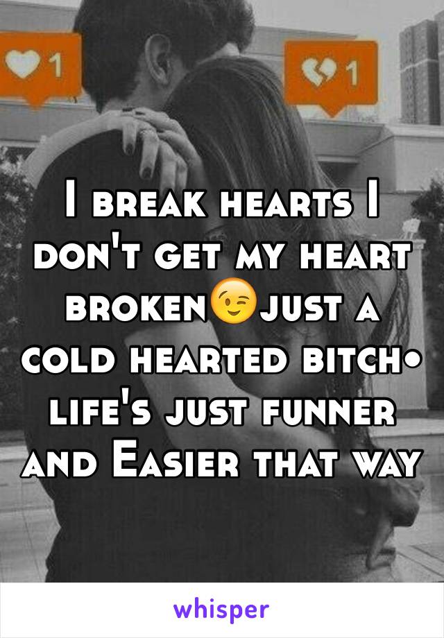 I break hearts I don't get my heart broken😉just a cold hearted bitch• life's just funner and Easier that way 