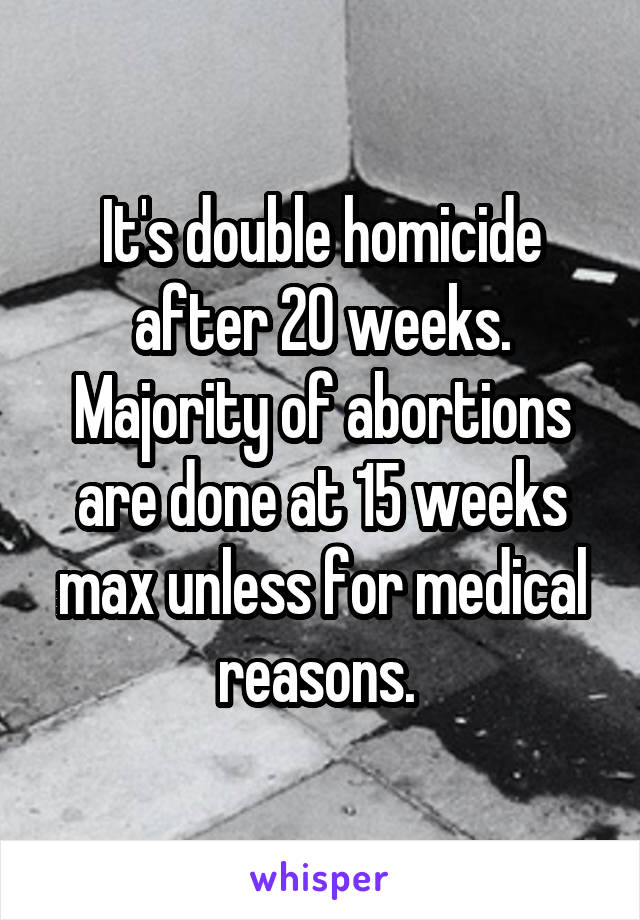 It's double homicide after 20 weeks. Majority of abortions are done at 15 weeks max unless for medical reasons. 