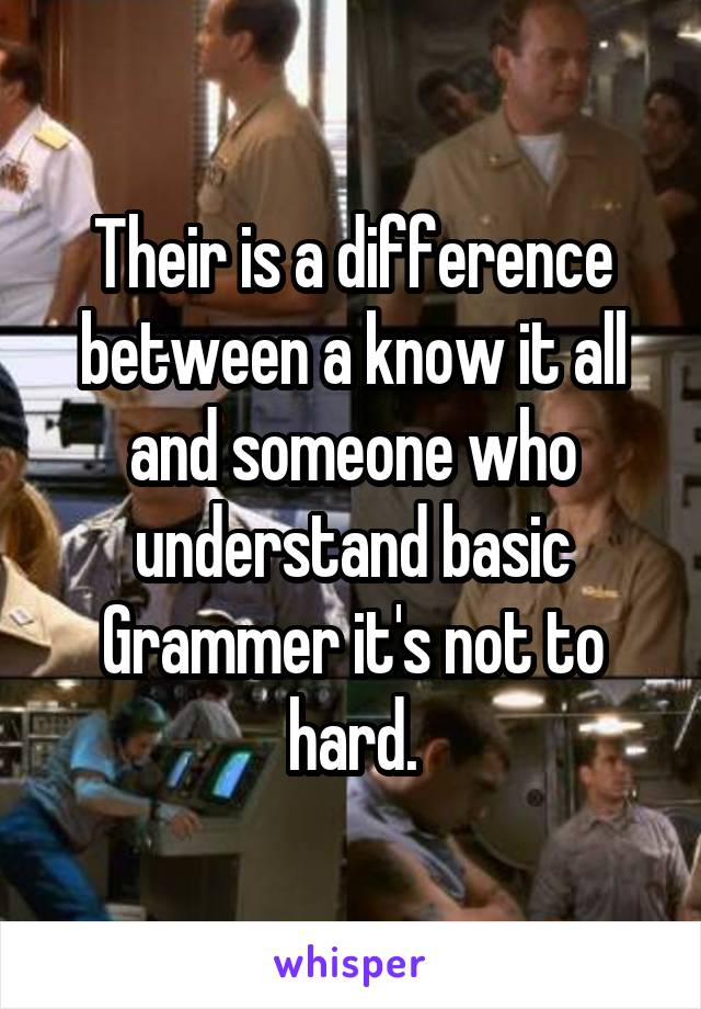 Their is a difference between a know it all and someone who understand basic Grammer it's not to hard.