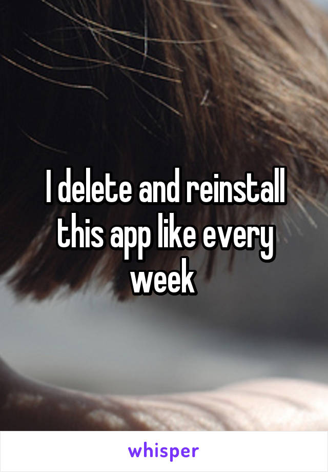 I delete and reinstall this app like every week 