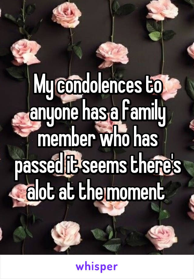 My condolences to anyone has a family member who has passed it seems there's alot at the moment 