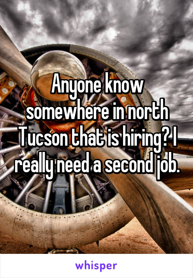 Anyone know somewhere in north Tucson that is hiring? I really need a second job. 