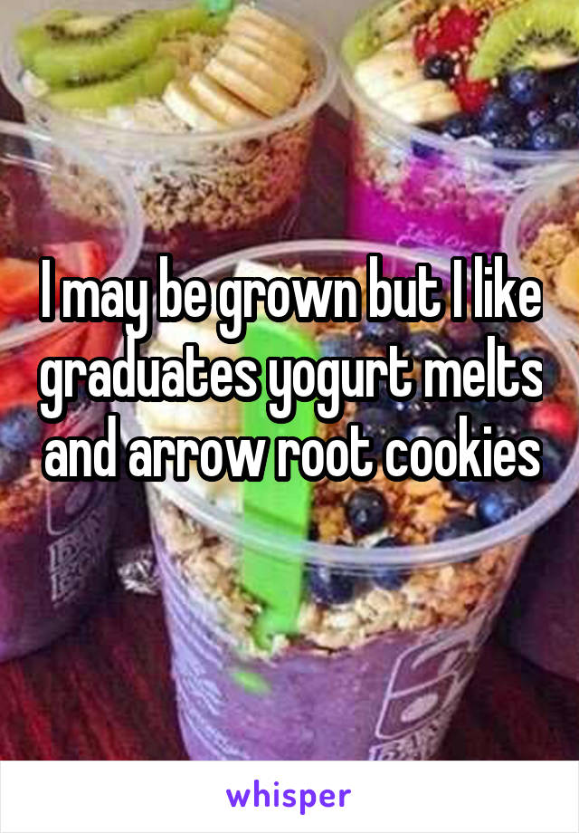 I may be grown but I like graduates yogurt melts and arrow root cookies 