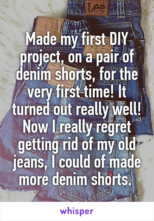 Made my first DIY project, on a pair of denim shorts, for the very first time! It turned out really well! Now I really regret getting rid of my old jeans, I could of made more denim shorts. 