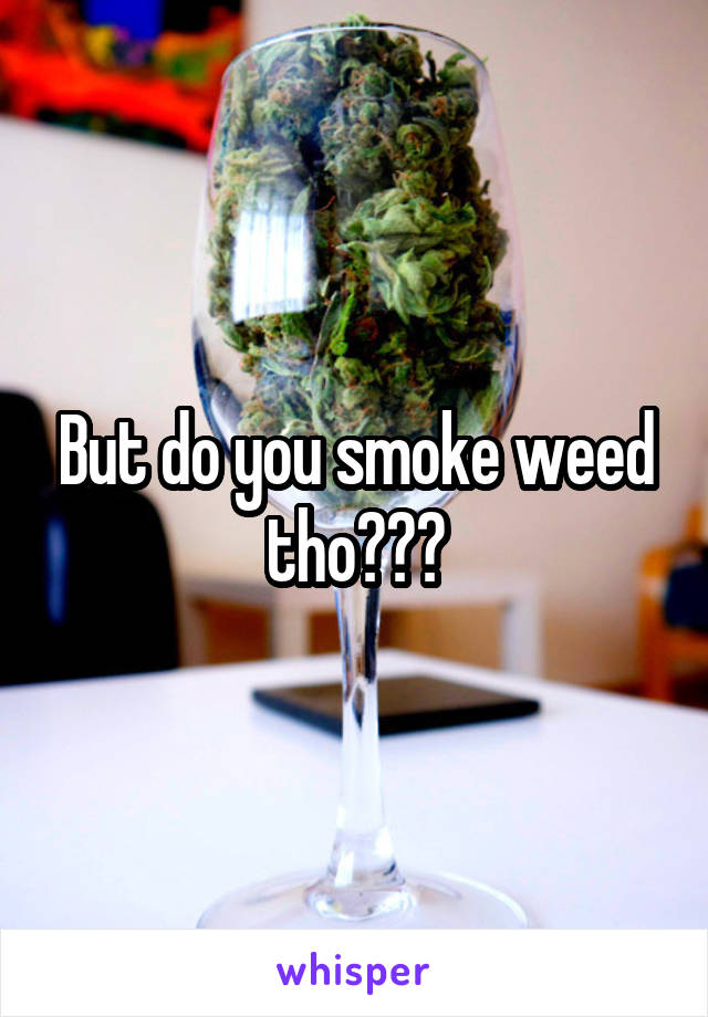 But do you smoke weed tho???