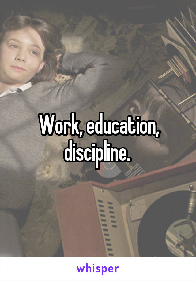 Work, education, discipline. 