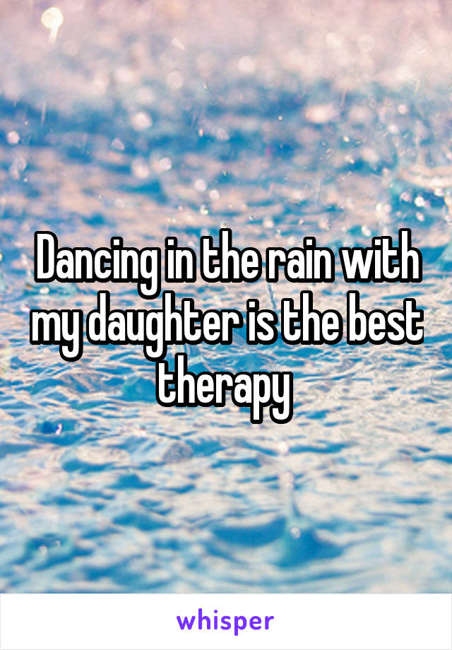 Dancing in the rain with my daughter is the best therapy 