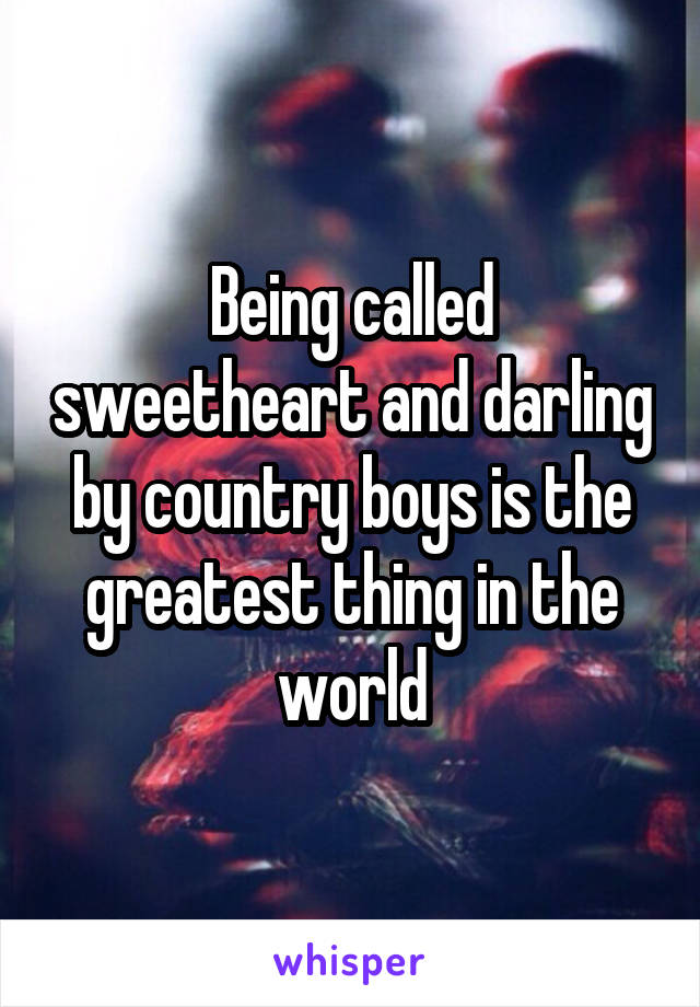 Being called sweetheart and darling by country boys is the greatest thing in the world