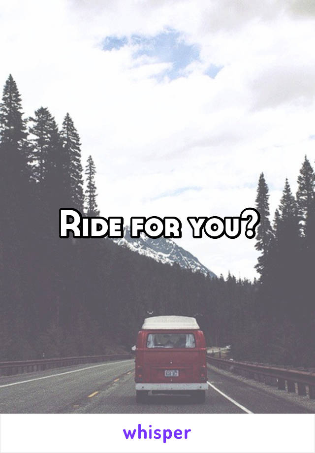 Ride for you?