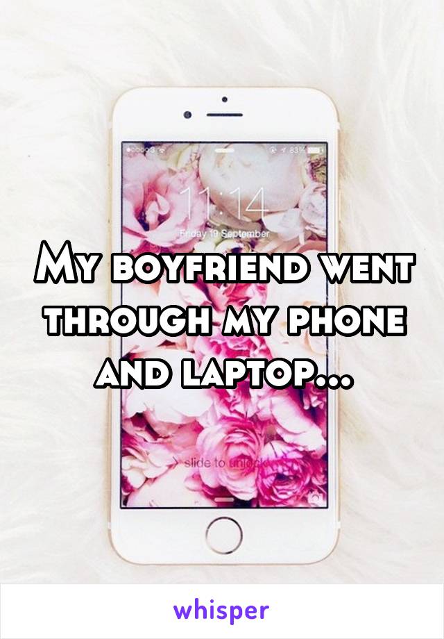 My boyfriend went through my phone and laptop...