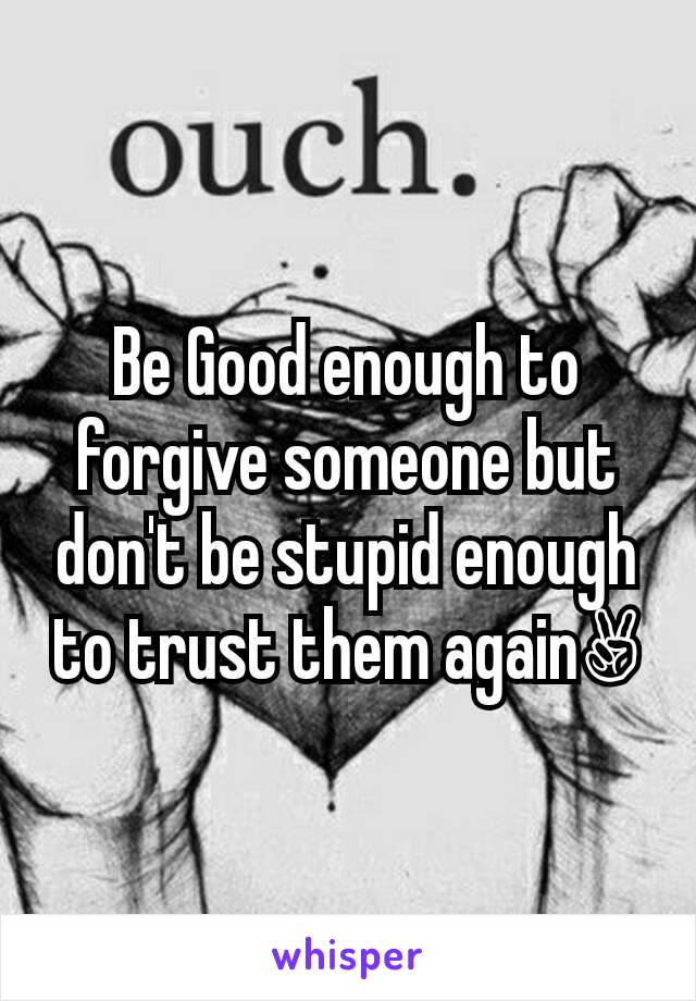 Be Good enough to forgive someone but don't be stupid enough to trust them again✌