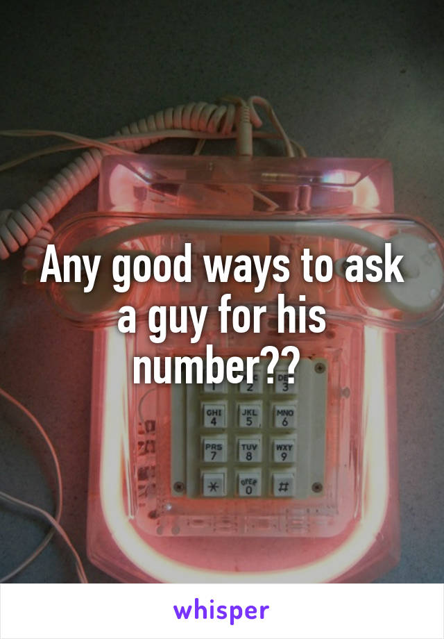 Any good ways to ask a guy for his number?? 